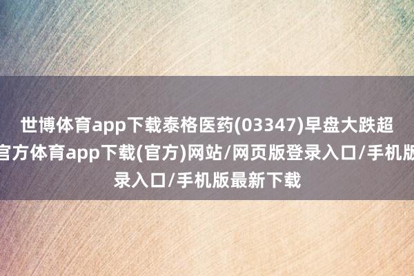 世博体育app下载泰格医药(03347)早盘大跌超9%-万博官方体育app下载(官方)网站/网页版登录入口/手机版最新下载