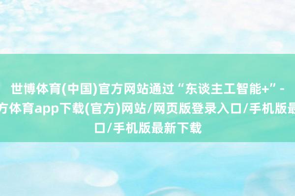 世博体育(中国)官方网站通过“东谈主工智能+”-万博官方体育app下载(官方)网站/网页版登录入口/手机版最新下载