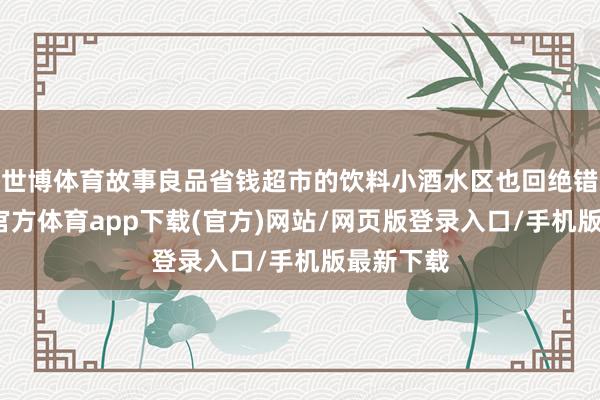 世博体育故事良品省钱超市的饮料小酒水区也回绝错过-万博官方体育app下载(官方)网站/网页版登录入口/手机版最新下载