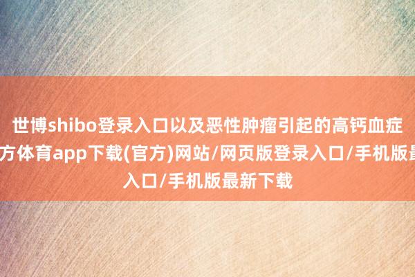 世博shibo登录入口以及恶性肿瘤引起的高钙血症-万博官方体育app下载(官方)网站/网页版登录入口/手机版最新下载