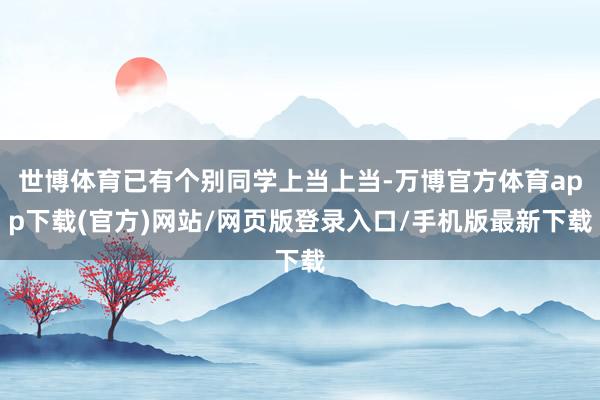 世博体育已有个别同学上当上当-万博官方体育app下载(官方)网站/网页版登录入口/手机版最新下载