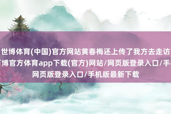 世博体育(中国)官方网站黄春梅还上传了我方去走访大S的像片-万博官方体育app下载(官方)网站/网页版登录入口/手机版最新下载
