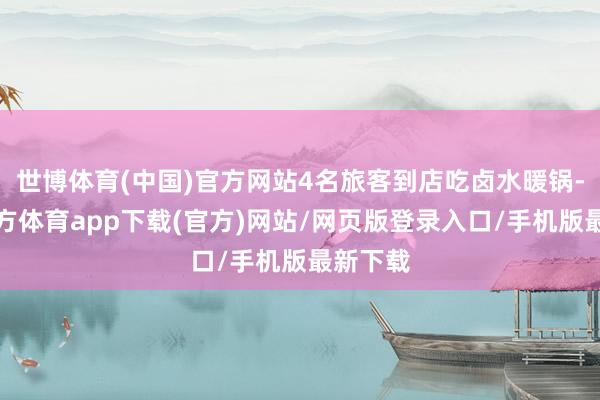 世博体育(中国)官方网站4名旅客到店吃卤水暖锅-万博官方体育app下载(官方)网站/网页版登录入口/手机版最新下载