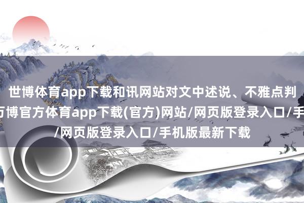 世博体育app下载和讯网站对文中述说、不雅点判断保握中立-万博官方体育app下载(官方)网站/网页版登录入口/手机版最新下载