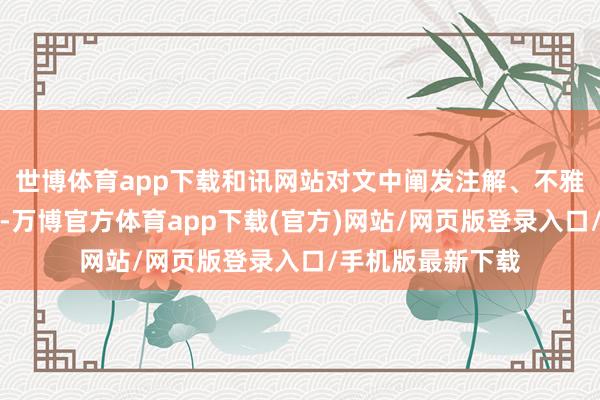 世博体育app下载和讯网站对文中阐发注解、不雅点判断保执中立-万博官方体育app下载(官方)网站/网页版登录入口/手机版最新下载