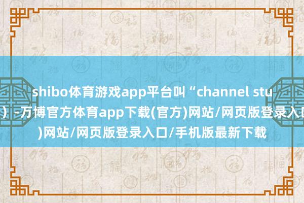 shibo体育游戏app平台叫“channel stuffing”(渠谈弥漫)-万博官方体育app下载(官方)网站/网页版登录入口/手机版最新下载