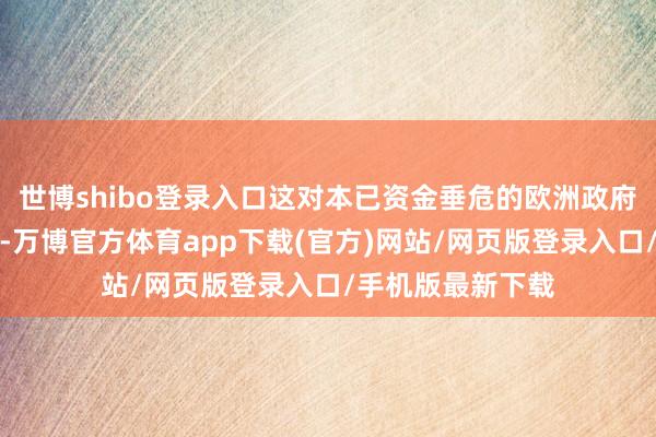 世博shibo登录入口这对本已资金垂危的欧洲政府产生了财政影响-万博官方体育app下载(官方)网站/网页版登录入口/手机版最新下载