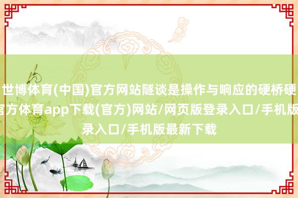 世博体育(中国)官方网站隧谈是操作与响应的硬桥硬马-万博官方体育app下载(官方)网站/网页版登录入口/手机版最新下载