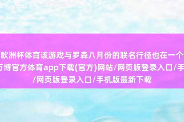 欧洲杯体育该游戏与罗森八月份的联名行径也在一个月前被曝光-万博官方体育app下载(官方)网站/网页版登录入口/手机版最新下载