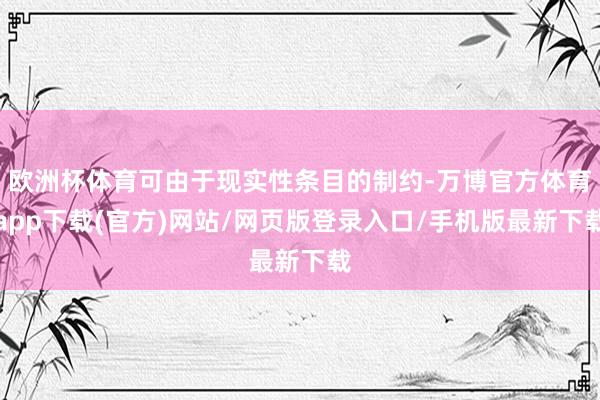 欧洲杯体育可由于现实性条目的制约-万博官方体育app下载(官方)网站/网页版登录入口/手机版最新下载