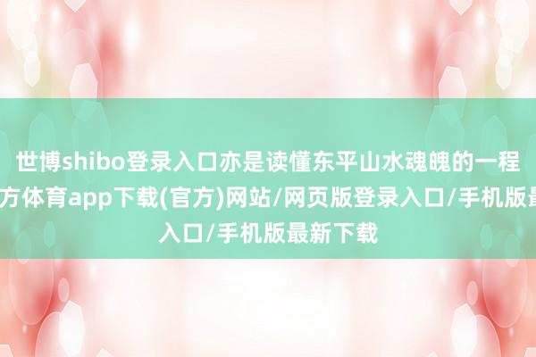 世博shibo登录入口亦是读懂东平山水魂魄的一程-万博官方体育app下载(官方)网站/网页版登录入口/手机版最新下载